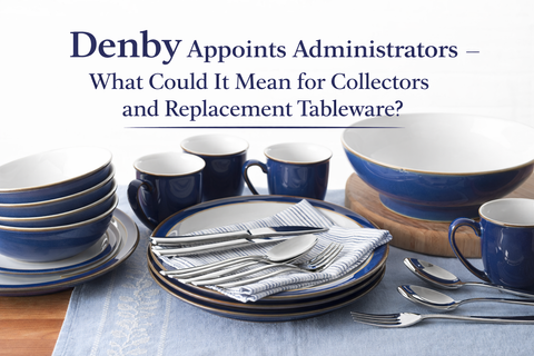Denby Appoints Administrators – What Could It Mean for Collectors and Replacement Tableware?